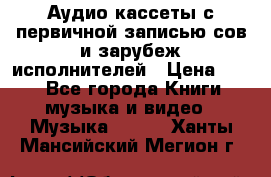 	 Аудио кассеты с первичной записью сов.и зарубеж исполнителей › Цена ­ 10 - Все города Книги, музыка и видео » Музыка, CD   . Ханты-Мансийский,Мегион г.